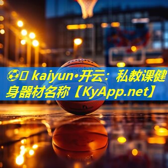 ⚽️ kaiyun·开云：私教课健身器材名称