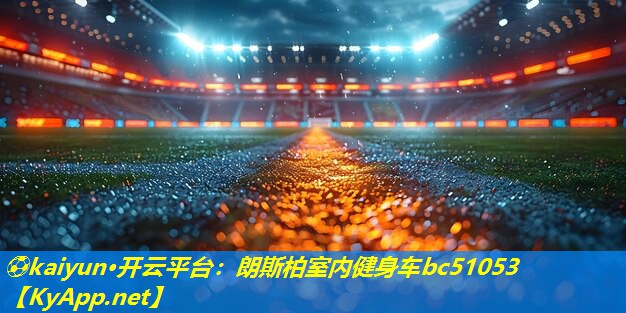 ⚽kaiyun·开云平台：朗斯柏室内健身车bc51053