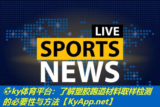 ⚽ky体育平台：了解塑胶跑道材料取样检测的必要性与方法