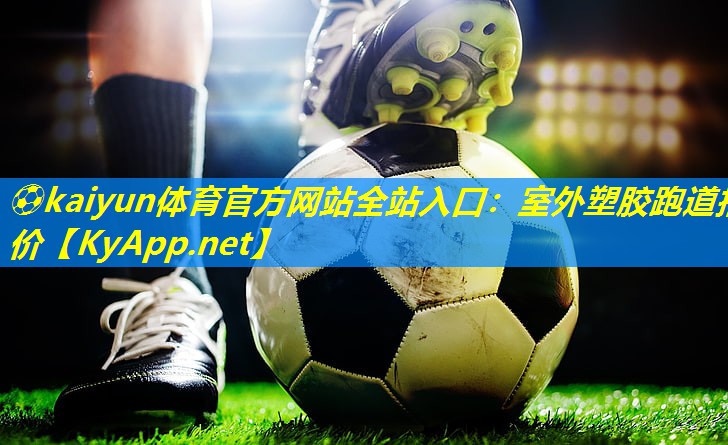 ⚽kaiyun体育官方网站全站入口：室外塑胶跑道报价