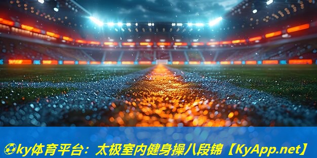 ⚽ky体育平台：太极室内健身操八段锦