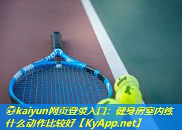 ⚽kaiyun网页登录入口：健身房室内练什么动作比较好