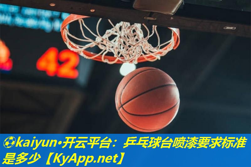 ⚽kaiyun·开云平台：乒乓球台喷漆要求标准是多少