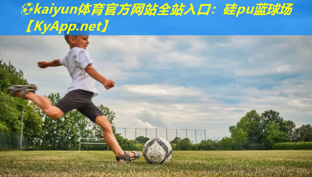 ⚽kaiyun体育官方网站全站入口：硅pu蓝球场