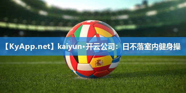 kaiyun·开云公司：日不落室内健身操