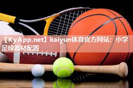 kaiyun体育官方网站：小学足球器材配置