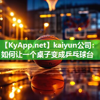 kaiyun公司：如何让一个桌子变成乒乓球台