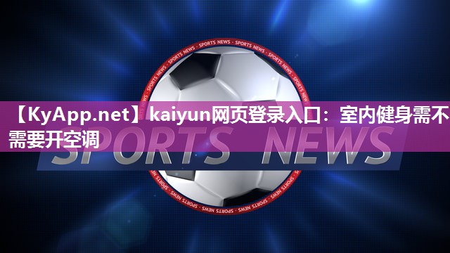 kaiyun网页登录入口：室内健身需不需要开空调