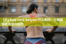 kaiyun·开云集团：宁海健身房有室内泳池