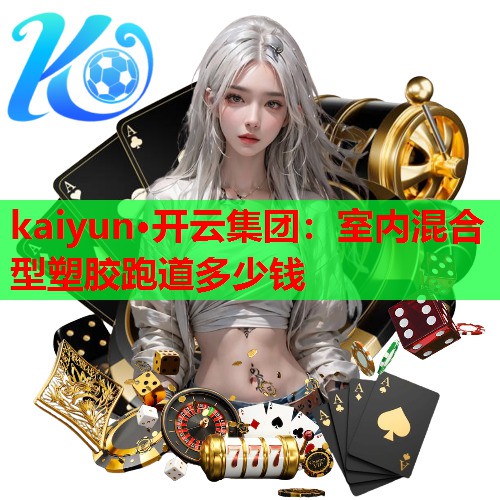 kaiyun·开云集团：室内混合型塑胶跑道多少钱