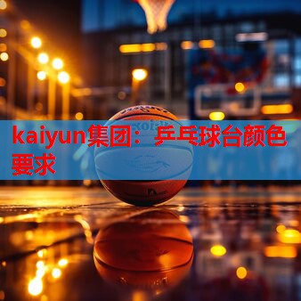 kaiyun集团：乒乓球台颜色要求