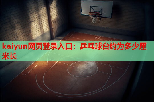 kaiyun网页登录入口：乒乓球台约为多少厘米长