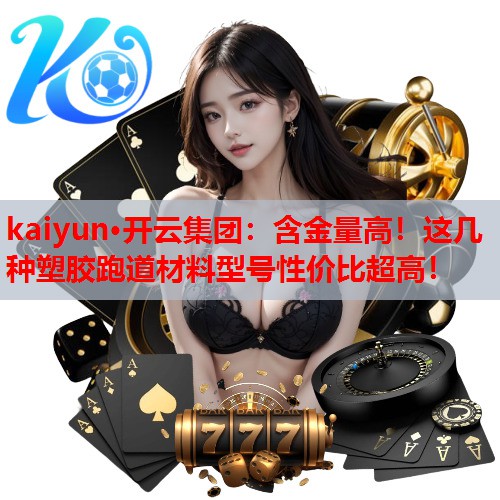 kaiyun·开云集团：含金量高！这几种塑胶跑道材料型号性价比超高！