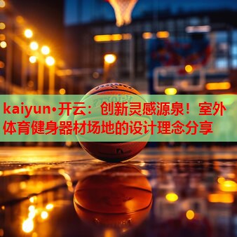 kaiyun·开云：创新灵感源泉！室外体育健身器材场地的设计理念分享