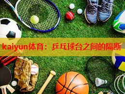 kaiyun体育：乒乓球台之间的隔断