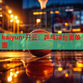 kaiyun·开云：乒乓球台面单面