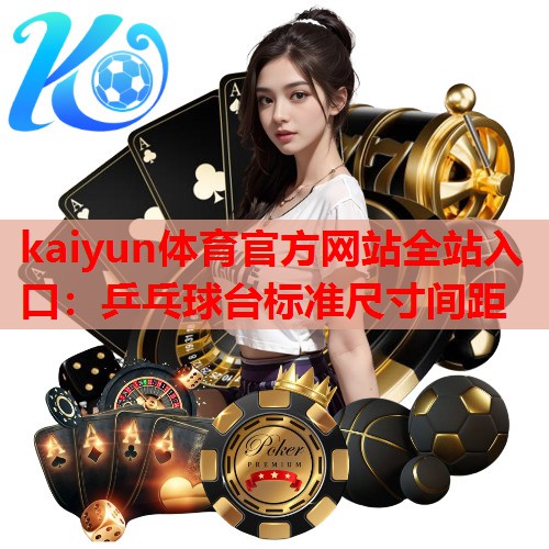 kaiyun体育官方网站全站入口：乒乓球台标准尺寸间距