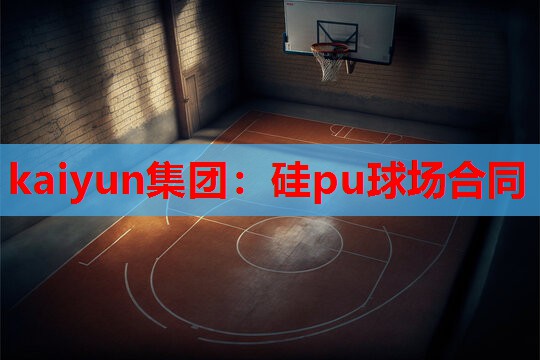 kaiyun集团：硅pu球场合同