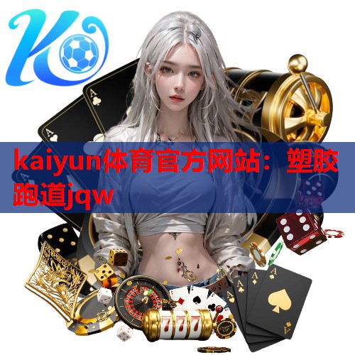 kaiyun体育官方网站：塑胶跑道jqw