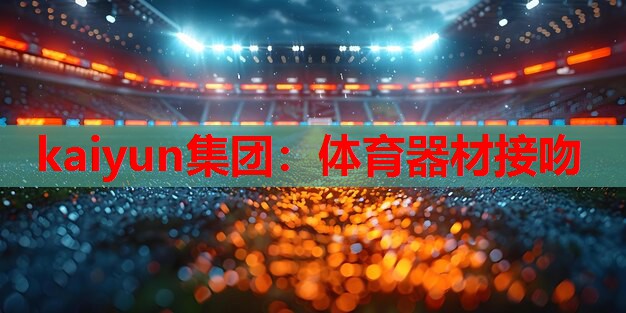 kaiyun集团：体育器材接吻