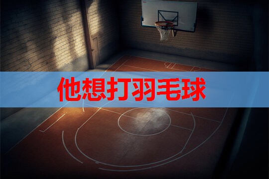 他想打羽毛球