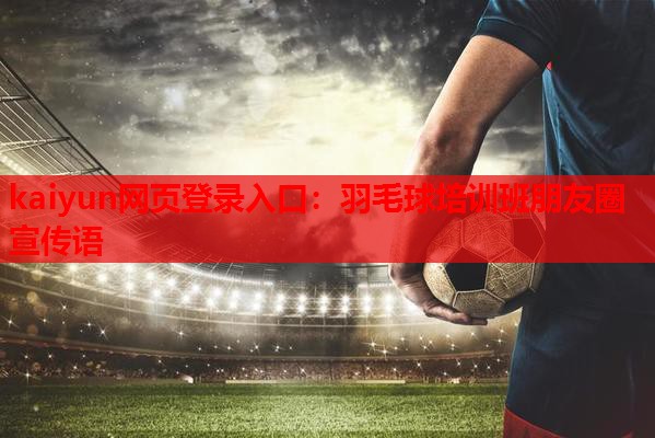 kaiyun网页登录入口：羽毛球培训班朋友圈宣传语