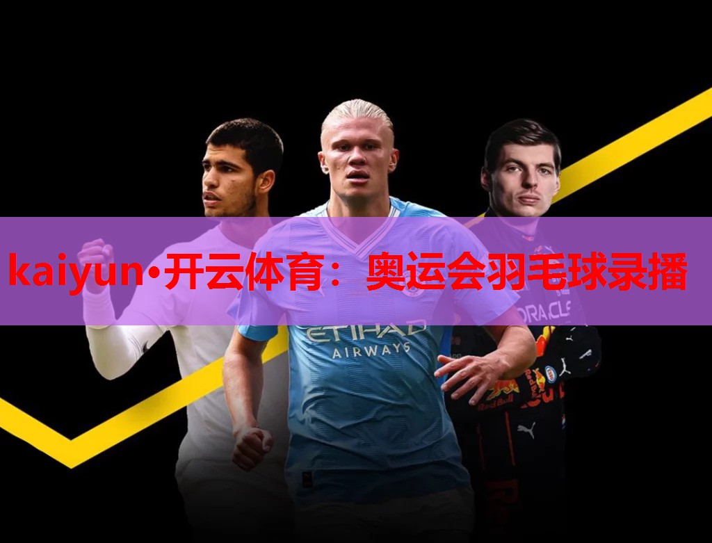 kaiyun·开云体育：奥运会羽毛球录播
