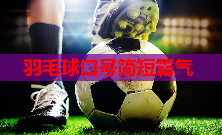 羽毛球口号简短霸气