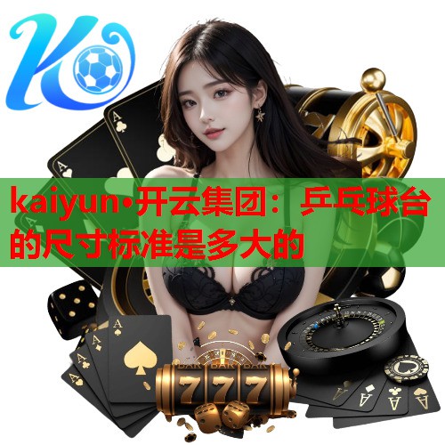 kaiyun·开云集团：乒乓球台的尺寸标准是多大的