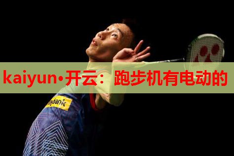 kaiyun·开云：跑步机有电动的
