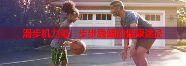 滑步机力量：步步稳健的健康途径