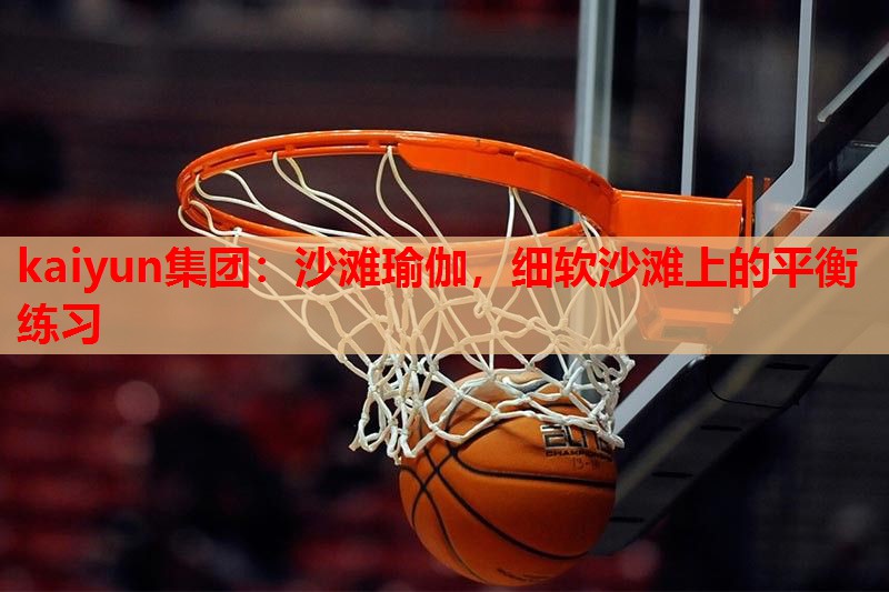 kaiyun集团：沙滩瑜伽，细软沙滩上的平衡练习