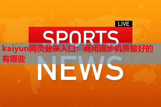 kaiyun网页登录入口：商用跑步机质量好的有哪些