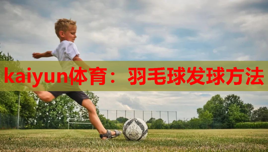 kaiyun体育：羽毛球发球方法