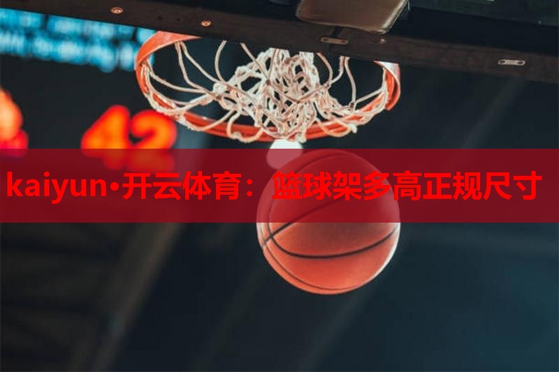 kaiyun·开云体育：篮球架多高正规尺寸