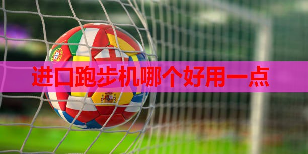 进口跑步机哪个好用一点