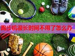 跑步机很长时间不用了怎么办