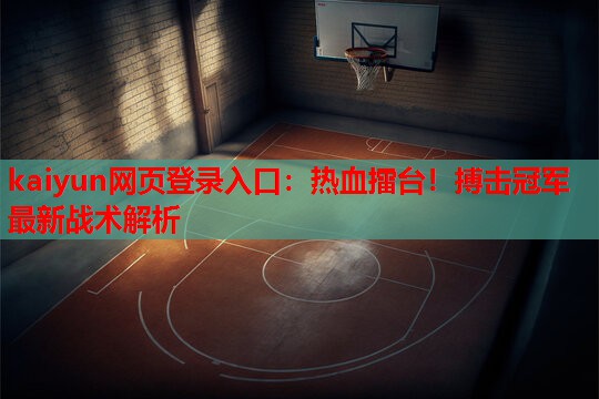 kaiyun网页登录入口：热血擂台！搏击冠军最新战术解析
