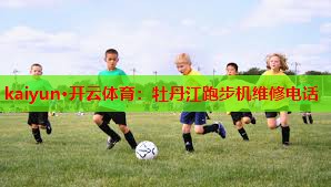 kaiyun·开云体育：牡丹江跑步机维修电话