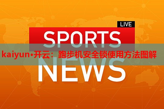 kaiyun·开云：跑步机安全锁使用方法图解