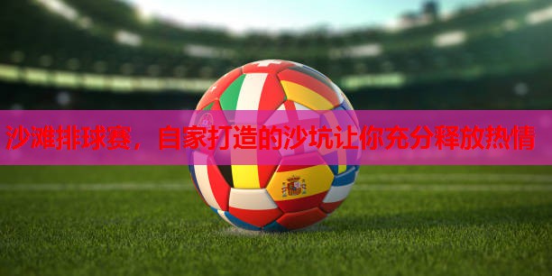 沙滩排球赛，自家打造的沙坑让你充分释放热情