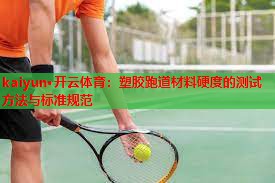kaiyun·开云体育：塑胶跑道材料硬度的测试方法与标准规范