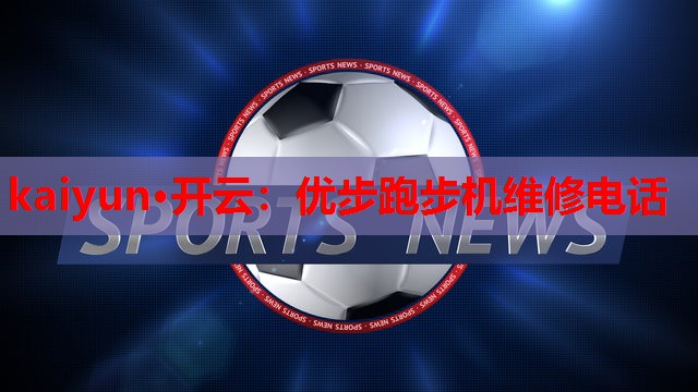 kaiyun·开云：优步跑步机维修电话