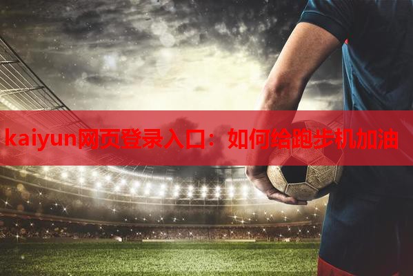 kaiyun网页登录入口：如何给跑步机加油