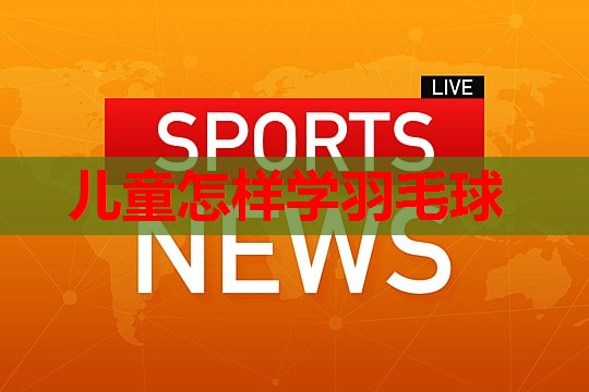儿童怎样学羽毛球