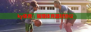 ky体育：捐赠体育器材协议
