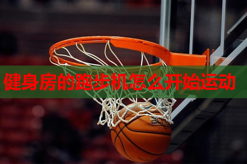 健身房的跑步机怎么开始运动