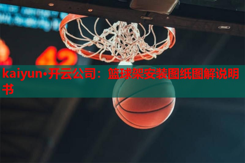 kaiyun·开云公司：篮球架安装图纸图解说明书
