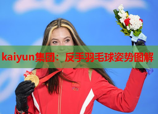 kaiyun集团：反手羽毛球姿势图解