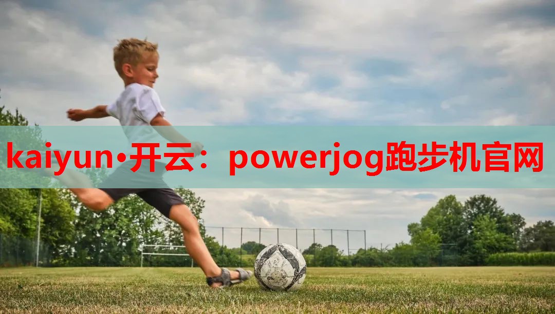 kaiyun·开云：powerjog跑步机官网
